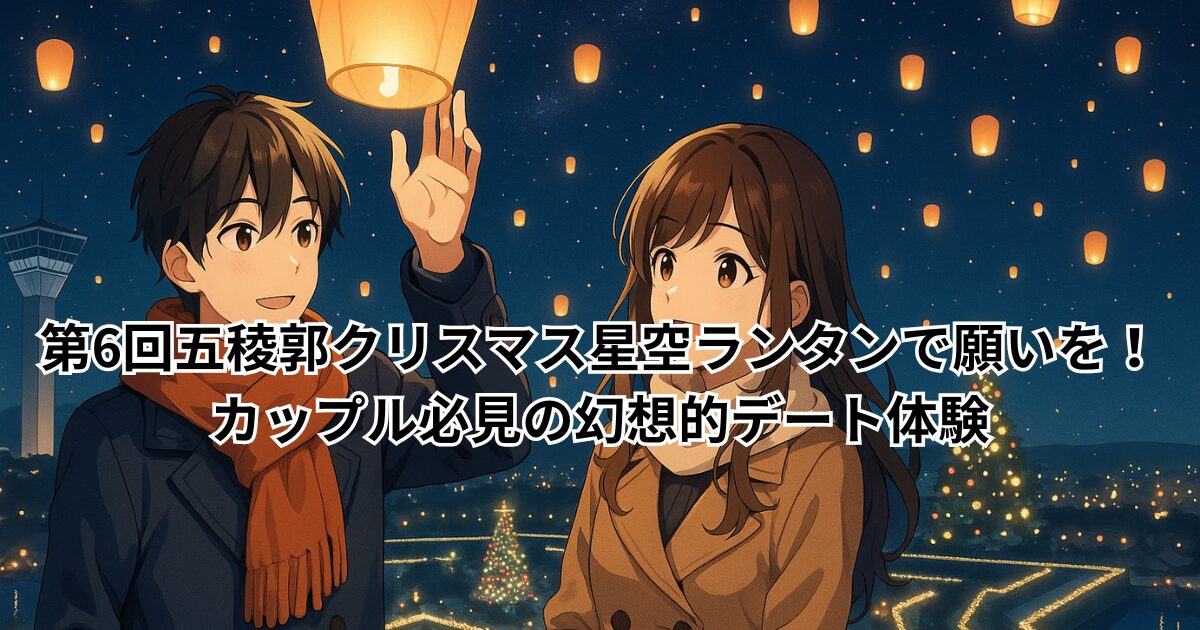 第6回五稜郭クリスマス星空ランタンで願いを!カップル必見の幻想的デート体験