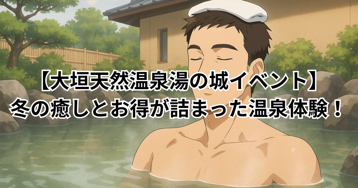 【大垣天然温泉湯の城イベント】冬の癒しとお得が詰まった温泉体験!