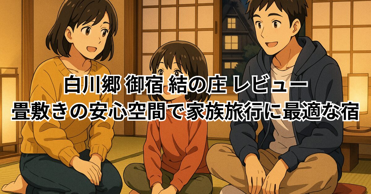 白川郷 御宿 結の庄 レビュー|畳敷きの安心空間で家族旅行に最適な宿