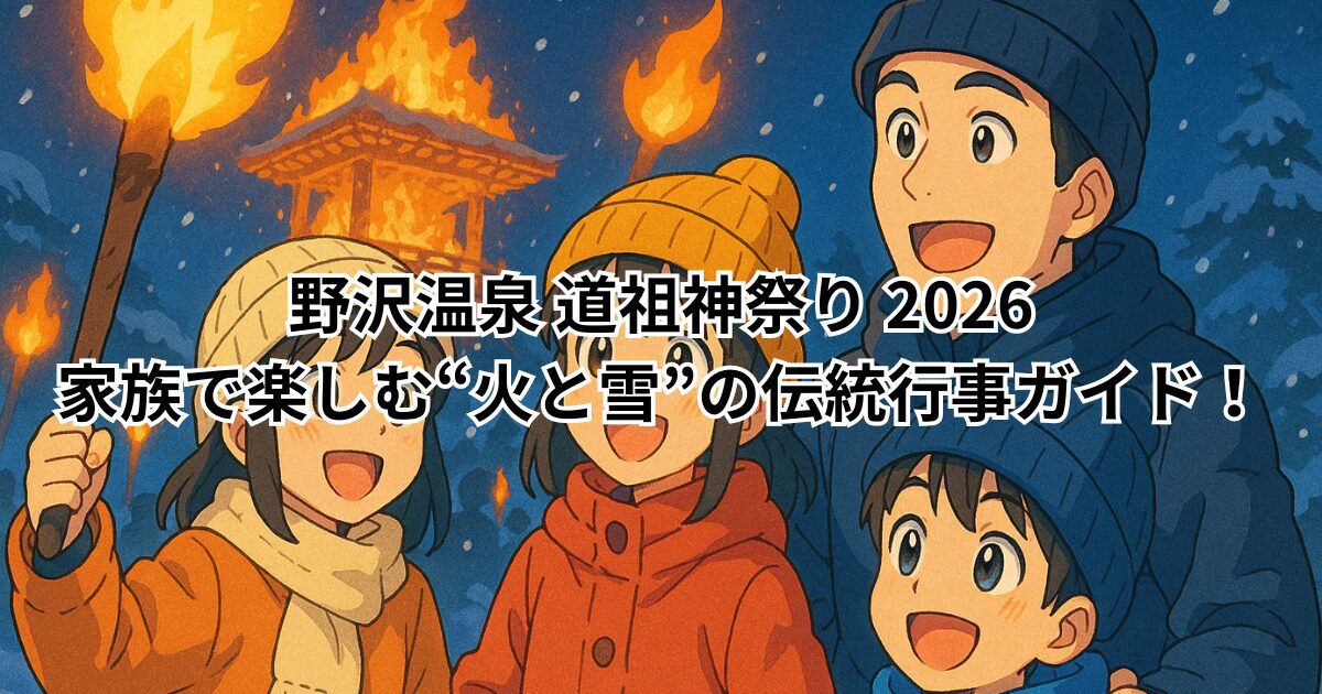 野沢温泉 道祖神祭り 2026｜家族で楽しむ“火と雪”の伝統行事ガイド！