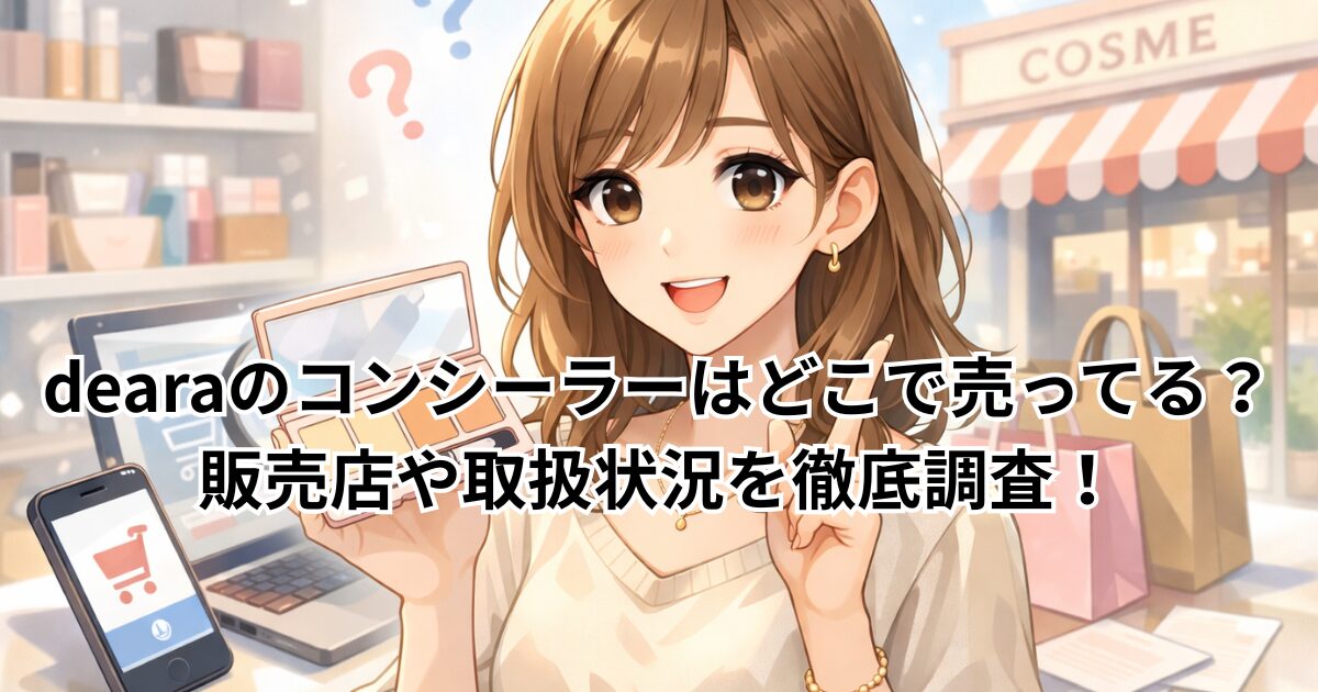 dearaのコンシーラーはどこで売ってる？販売店や取扱状況を徹底調査！