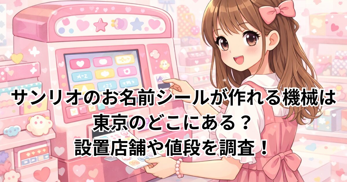 サンリオのお名前シールが作れる機械は東京のどこにある？設置店舗や値段を調査！