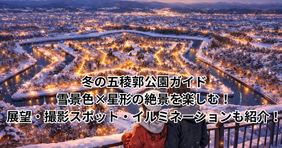 冬の五稜郭公園ガイド｜雪景色×星形の絶景を楽しむ！展望・撮影スポット・イルミネーションも紹介！