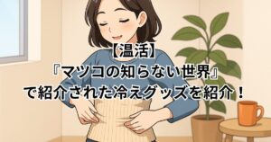 【温活】 マツコの知らない世界で紹介された冷えグッズを紹介!