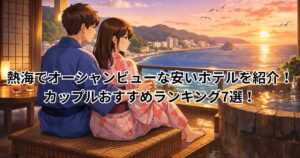 熱海でオーシャンビューな安いホテルを紹介！カップルおすすめランキング7選！