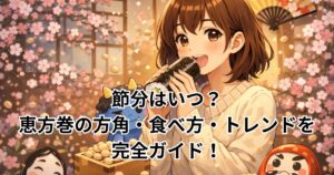 節分2026年はいつ？恵方巻の方角・食べ方・トレンドを完全ガイド！