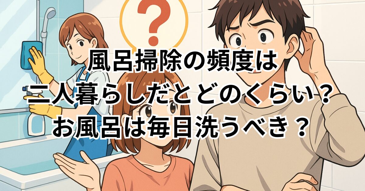 風呂掃除の頻度は二人暮らしだとどのくらい？お風呂は毎日洗うべき？