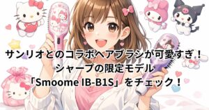 サンリオとのコラボヘアブラシが可愛すぎ！シャープの限定モデル「Smoome IB-B1S」をチェック！