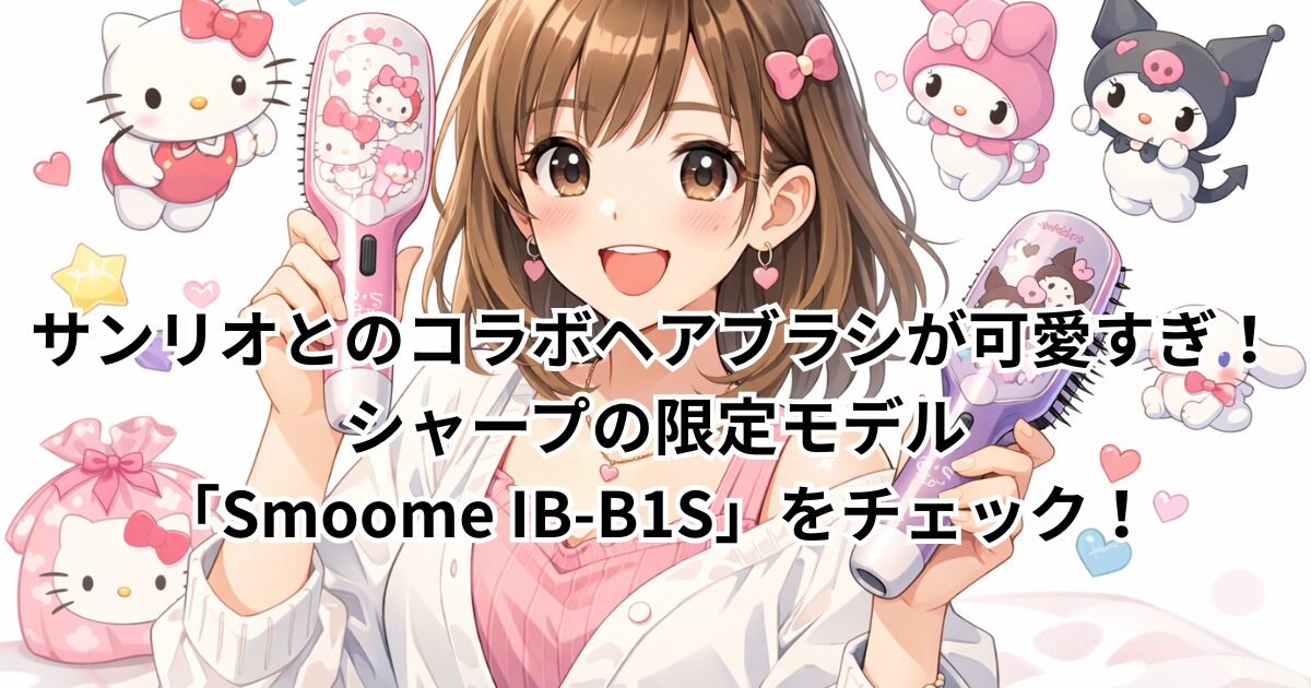 サンリオとのコラボヘアブラシが可愛すぎ！シャープの限定モデル「Smoome IB-B1S」をチェック！