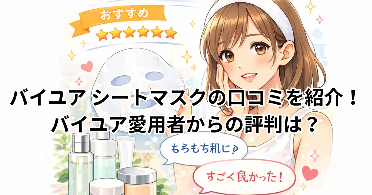 バイユア シートマスクの口コミを紹介！バイユア愛用者からの評判は？