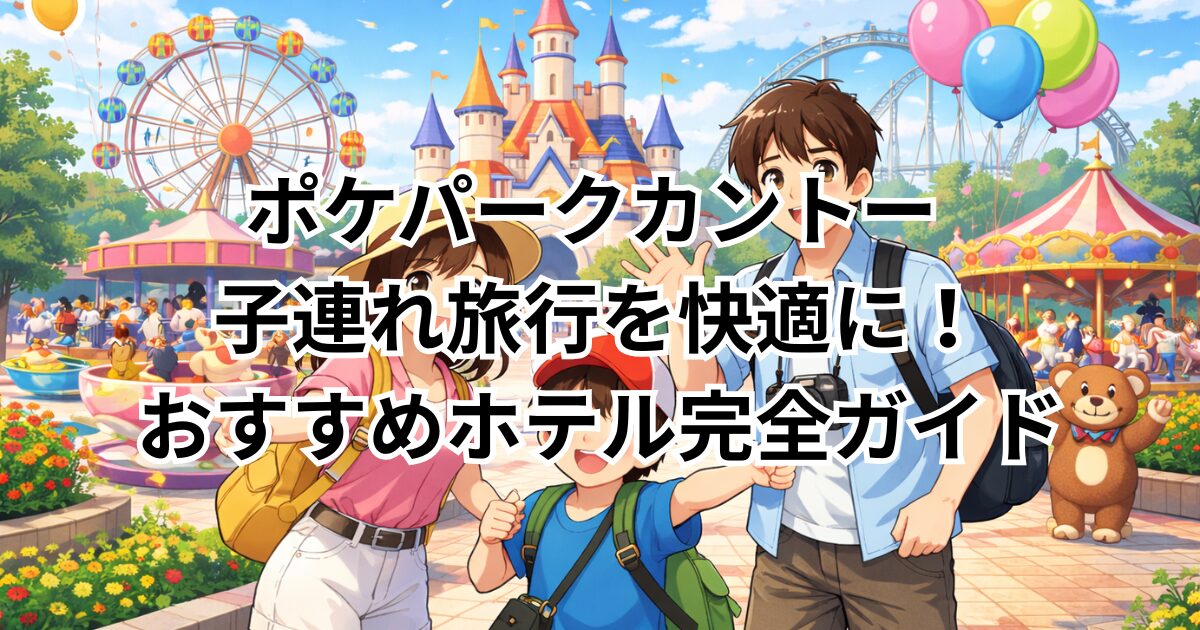 ポケパークカントー 子連れ旅行を快適に！おすすめホテル完全ガイド