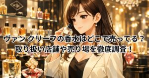ヴァン クリーフの香水はどこで売ってる？取り扱い店舗や売り場を徹底調査！