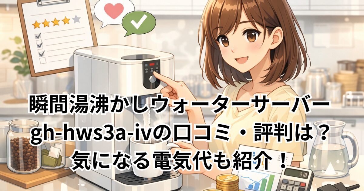 瞬間湯沸かしウォーターサーバー gh-hws3a-ivの口コミ・評判は？気になる電気代も紹介！