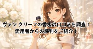 ヴァン クリーフの香水の口コミを調査！愛用者からの評判をご紹介！