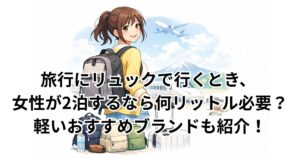旅行にリュックで行くとき、 女性が2泊するなら何リットル必要？軽いおすすめブランドも紹介！