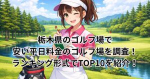 栃木県のゴルフ場で安い平日料金のゴルフ場を調査！ランキング形式でTOP10を紹介！