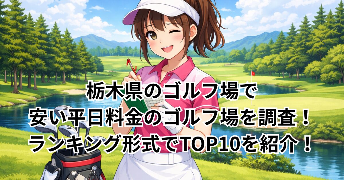 栃木県のゴルフ場で安い平日料金のゴルフ場を調査！ランキング形式でTOP10を紹介！
